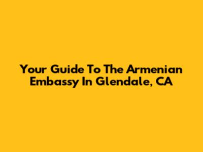 Your Guide To The Armenian Embassy In Glendale, CA