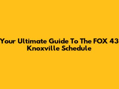 Your Ultimate Guide To The FOX 43 Knoxville Schedule