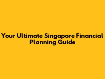 Your Ultimate Singapore Financial Planning Guide