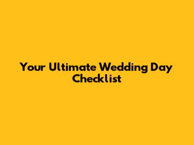Your Ultimate Wedding Day Checklist