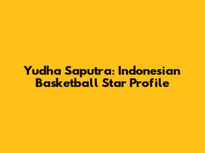 Yudha Saputra: Indonesian Basketball Star Profile