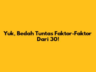 Yuk, Bedah Tuntas Faktor-Faktor Dari 30!