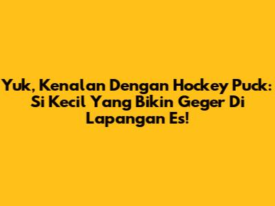Yuk, Kenalan Dengan Hockey Puck: Si Kecil Yang Bikin Geger Di Lapangan Es!