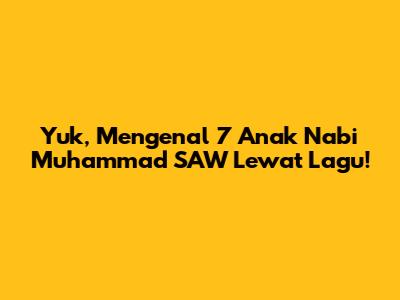 Yuk, Mengenal 7 Anak Nabi Muhammad SAW Lewat Lagu!