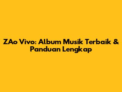 ZAo Vivo: Album Musik Terbaik & Panduan Lengkap