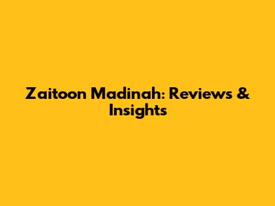 Zaitoon Madinah: Reviews & Insights