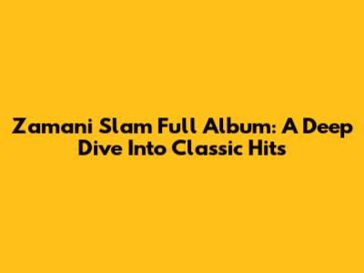 Zamani Slam Full Album: A Deep Dive Into Classic Hits