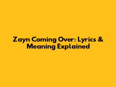 Zayn "Coming Over": Lyrics & Meaning Explained