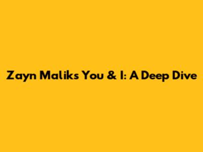 Zayn Malik's 'You & I': A Deep Dive