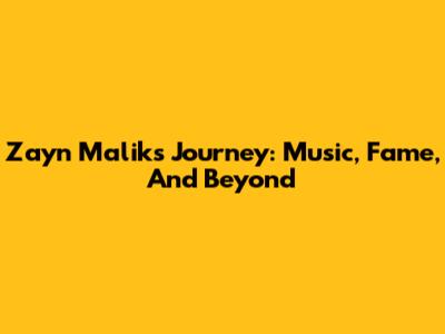 Zayn Malik's Journey: Music, Fame, And Beyond