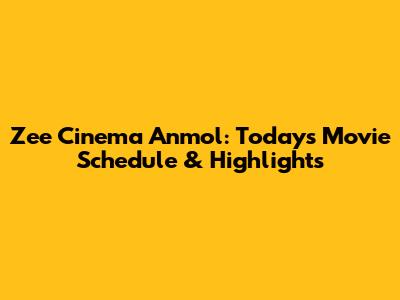 Zee Cinema Anmol: Today's Movie Schedule & Highlights