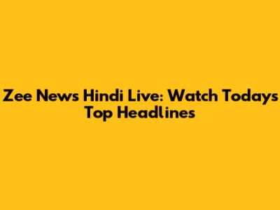 Zee News Hindi Live: Watch Today's Top Headlines