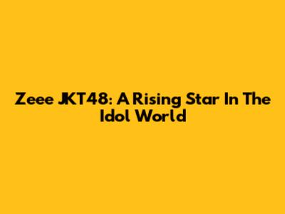 Zeee JKT48: A Rising Star In The Idol World
