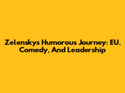 Zelensky's Humorous Journey: EU, Comedy, And Leadership