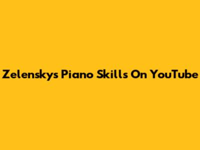 Zelensky's Piano Skills On YouTube