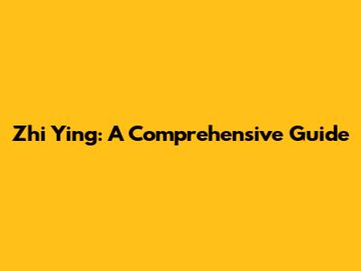 Zhi Ying: A Comprehensive Guide