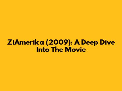 ZiAmerika (2009): A Deep Dive Into The Movie