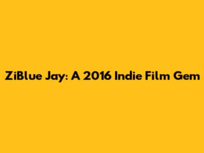 ZiBlue Jay: A 2016 Indie Film Gem