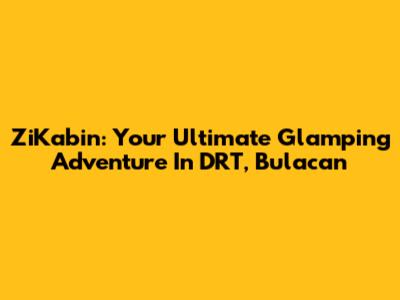 ZiKabin: Your Ultimate Glamping Adventure In DRT, Bulacan