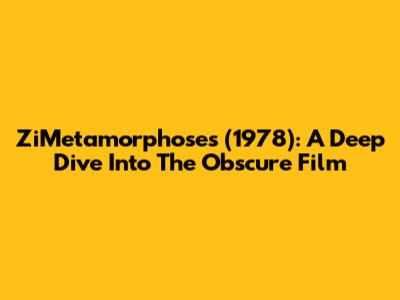 ZiMetamorphoses (1978): A Deep Dive Into The Obscure Film