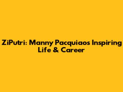 ZiPutri: Manny Pacquiao's Inspiring Life & Career