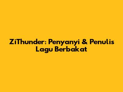 ZiThunder: Penyanyi & Penulis Lagu Berbakat