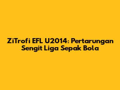 ZiTrofi EFL U2014: Pertarungan Sengit Liga Sepak Bola