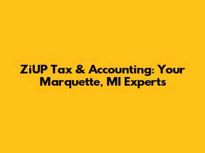 ZiUP Tax & Accounting: Your Marquette, MI Experts