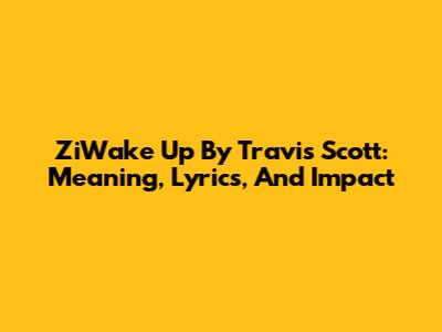 ZiWake Up By Travis Scott: Meaning, Lyrics, And Impact