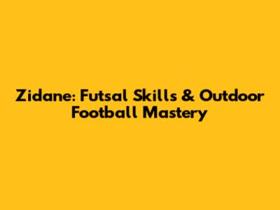 Zidane: Futsal Skills & Outdoor Football Mastery