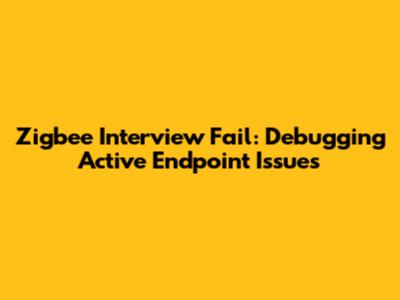 Zigbee Interview Fail: Debugging Active Endpoint Issues
