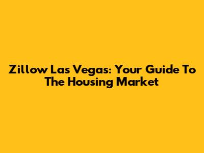 Zillow Las Vegas: Your Guide To The Housing Market