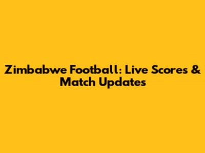 Zimbabwe Football: Live Scores & Match Updates