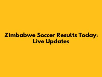 Zimbabwe Soccer Results Today: Live Updates
