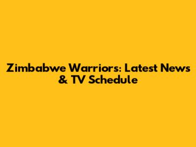 Zimbabwe Warriors: Latest News & TV Schedule