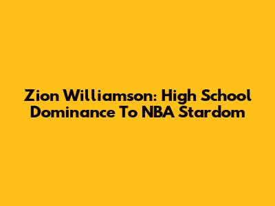 Zion Williamson: High School Dominance To NBA Stardom