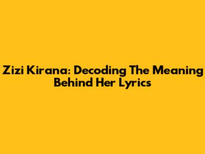 Zizi Kirana: Decoding The Meaning Behind Her Lyrics