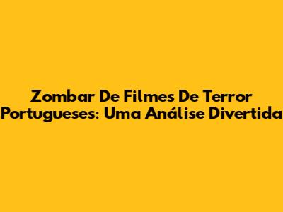 Zombar De Filmes De Terror Portugueses: Uma Análise Divertida
