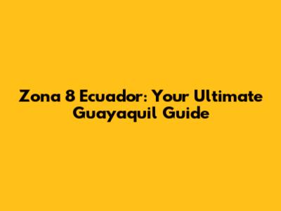 Zona 8 Ecuador: Your Ultimate Guayaquil Guide