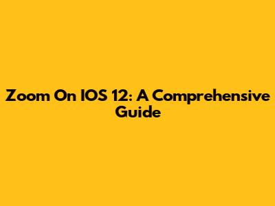Zoom On IOS 12: A Comprehensive Guide