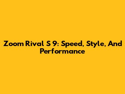 Zoom Rival S 9: Speed, Style, And Performance