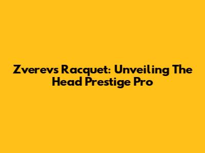 Zverev's Racquet: Unveiling The Head Prestige Pro