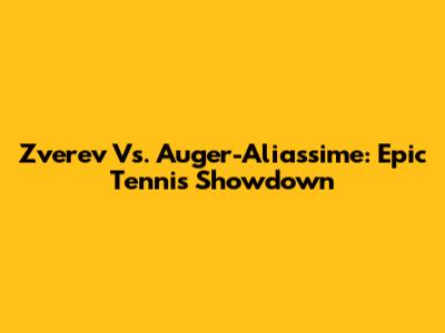 Zverev Vs. Auger-Aliassime: Epic Tennis Showdown