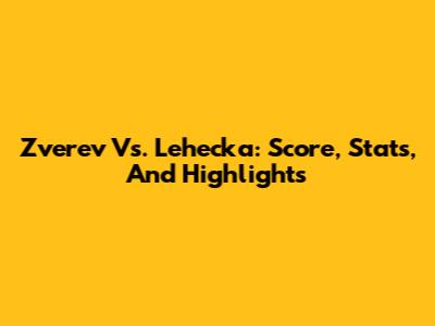 Zverev Vs. Lehecka: Score, Stats, And Highlights