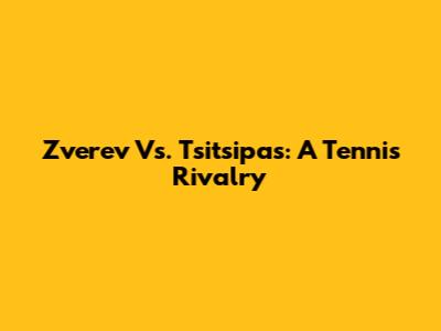 Zverev Vs. Tsitsipas: A Tennis Rivalry