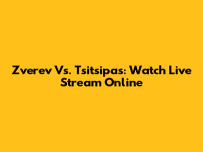 Zverev Vs. Tsitsipas: Watch Live Stream Online